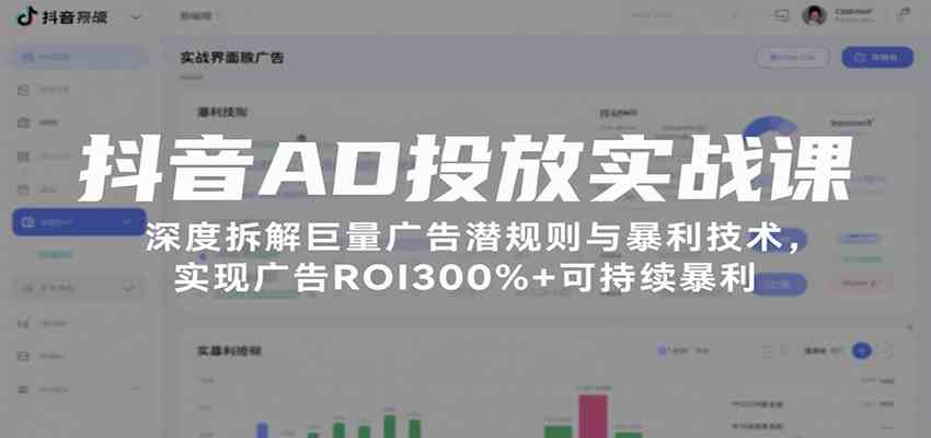 抖音AD投放实战课，深度拆解巨量广告潜规则与暴利技术，实现广告ROI300%+可持续暴利-优优云网创优优云网创资源站