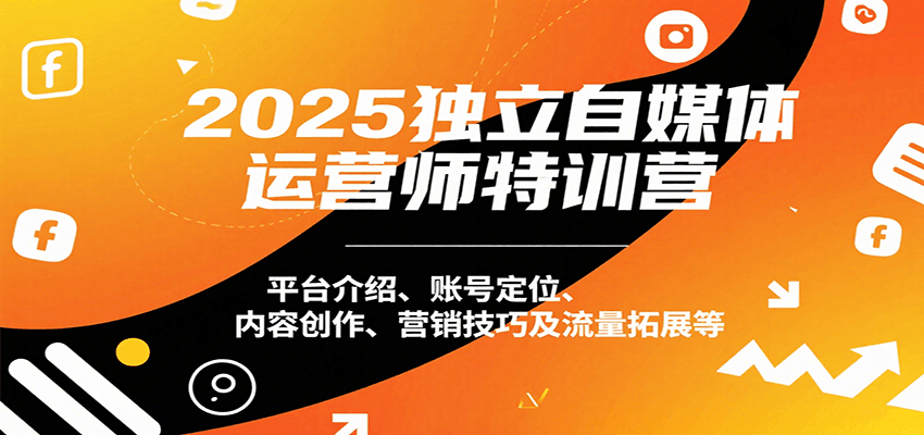 2025独立自媒体运营师特训营：平台介绍、账号定位、内容创作、营销技巧及流量拓展等-优优云网创优优云网创资源站