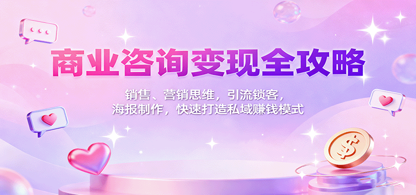 商业咨询变现全攻略:销售、营销思维,引流锁客,海报制作,快速打造私域赚钱模式-优优云网创