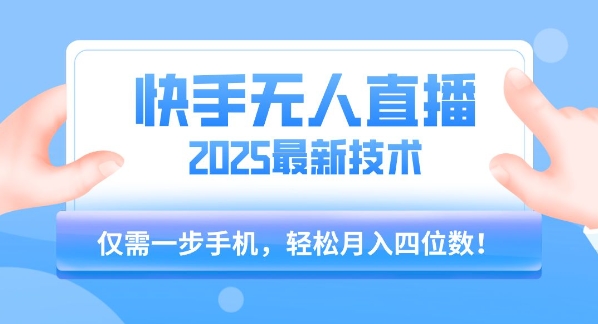 【快手无人直播】2025年最新玩法，只需一部手机，轻松月入四位数【揭秘】-优优云网创优优云网创资源站