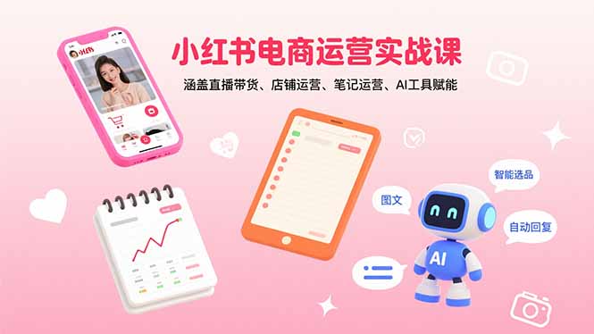 小红书电商运营实战课：涵盖直播带货、店铺运营、笔记运营、AI工具赋能-优优云网创优优云网创资源站