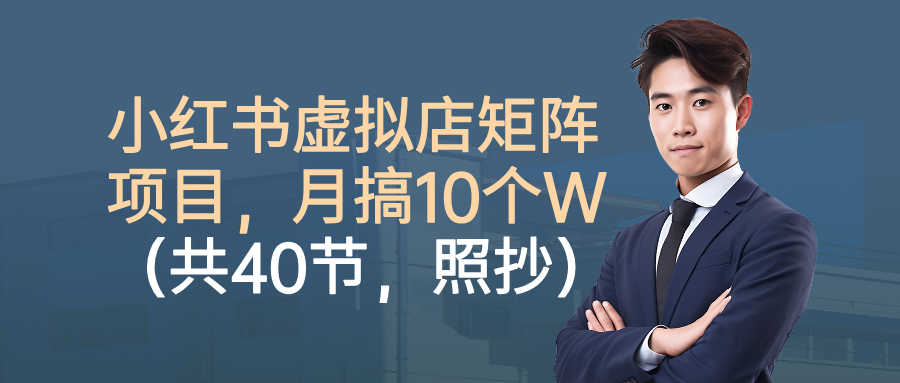 小红书虚拟店矩阵项目，月搞10W(共40节，照抄照做)-优优云网创