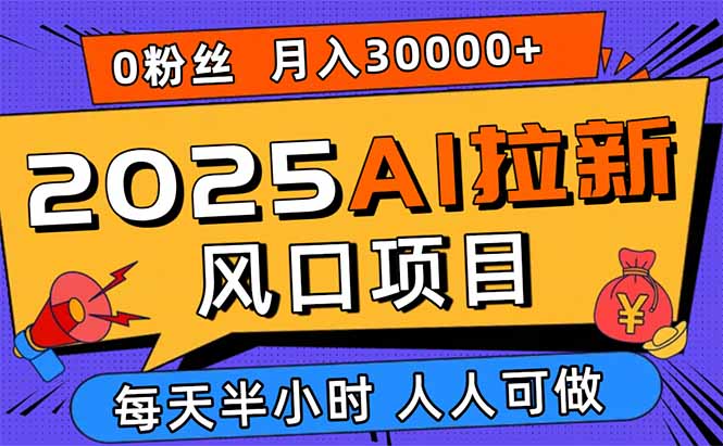 2025AI拉新风口项目，0粉0基础月入30000+新手小白轻松学会-优优云网创优优云网创资源站