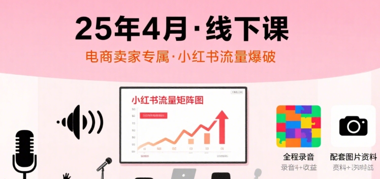 小红书25年4月线下课程，电商卖家小红书流量课，录音+图片-优优云网创优优云网创资源站
