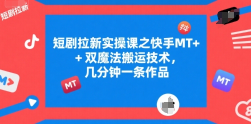 短剧拉新实操课之快手MT+双魔法搬运技术，几分钟一条作品-优优云网创优优云网创资源站