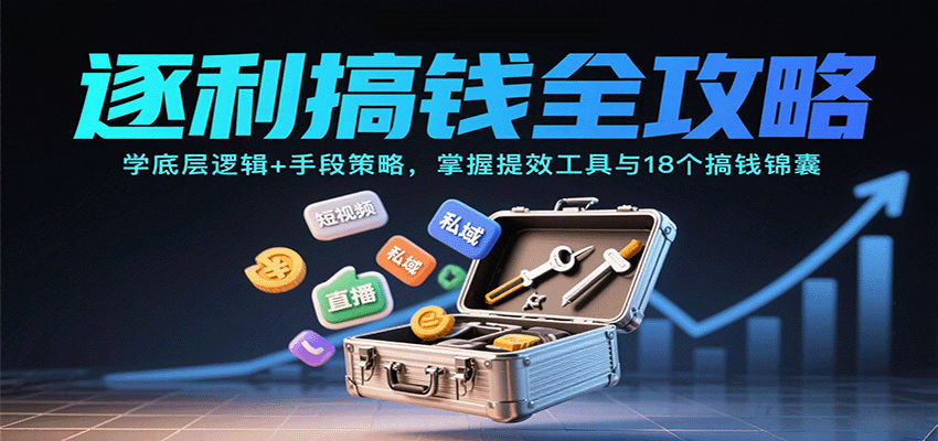 逐利搞钱全攻略：学底层逻辑+手段策略，掌握提效工具与18个搞钱锦囊-优优云网创优优云网创资源站