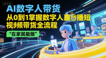 AI数字人带货，从0到1掌握数字人直播短视频带货全流程，在家就能做-优优云网创优优云网创资源站