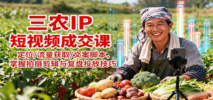 三农IP短视频成交课：定位/流量获取/文案脚本，掌握拍摄剪辑与复盘投放技巧-优优云网创优优云网创资源站