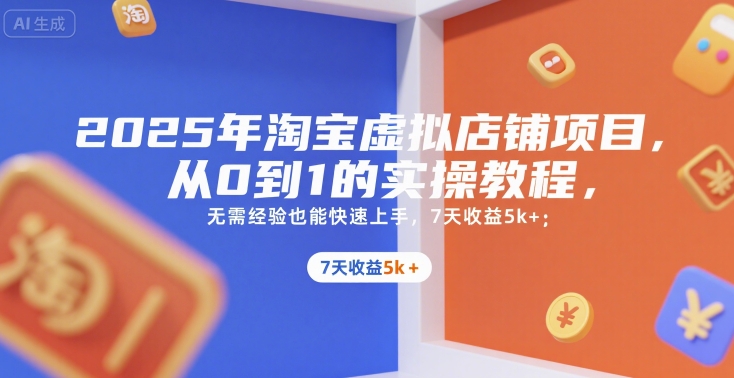 2025年淘宝虚拟店铺项目，从0到1的实操教程，无需经验也能快速上手，7天收益5k+-优优云网创优优云网创资源站