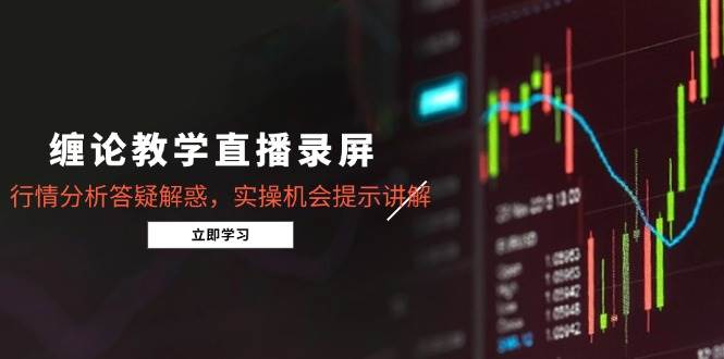 （15727期）缠论教学直播录屏，行情分析答疑解惑，实操机会提示讲解（更新8月）-优优云网创优优云网创资源站