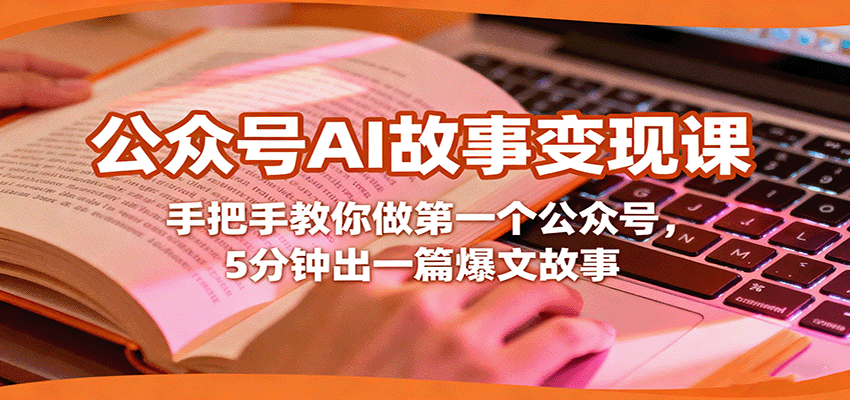 公众号AI故事变现课，手把手教你做第一个公众号，5分钟出一篇爆文故事-优优云网创优优云网创资源站