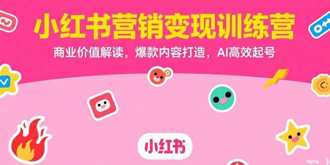 （15409期）小红书营销变现训练营，商业价值解读，爆款内容打造，AI高效起号-优优云网创优优云网创资源站