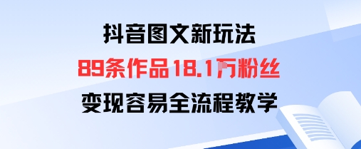 抖音图文新玩法：89条作品收获18.1W粉丝，变现容易全流程教学-优优云网创优优云网创资源站