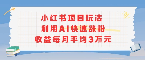 小红书商单项目新玩法，利用AI快速涨粉收益每月平均3W-优优云网创优优云网创资源站