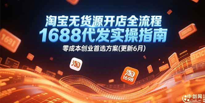 （15174期）淘宝无货源开店全流程，1688代发实操指南，零成本创业首选方案(更新6月)-优优云网创优优云网创资源站