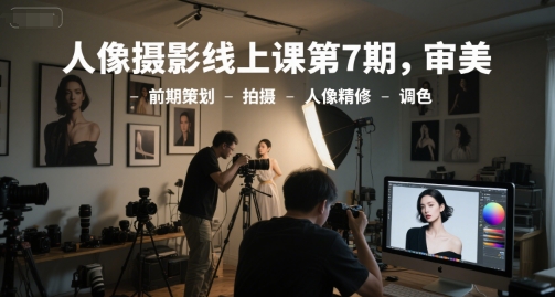 人像摄影线上课第7期，审美-前期策划-拍摄-人像精修-调色-优优云网创优优云网创资源站