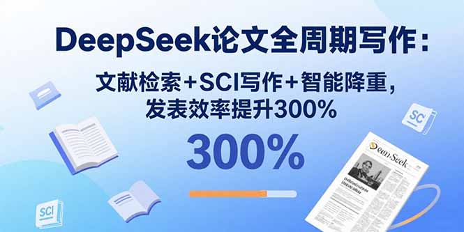 DeepSeek论文全周期写作：文献检索+SCI写作+智能降重，发表效率提升300%-优优云网创优优云网创资源站