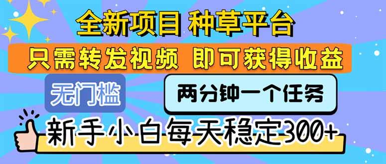 （15413期）全新项目 种草平台 只需要转发任务视频 即可获得收益 新手小白每天300+-优优云网创优优云网创资源站