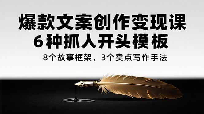 （15308期）爆款文案创作变现课，6种抓人开头模板，8个故事框架，3个卖点写作手法-优优云网创优优云网创资源站