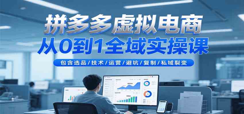 拼多多虚拟电商从0到1全域实操课，包含选品/技术/运营/避坑/复制/私域裂变-优优云网创优优云网创资源站