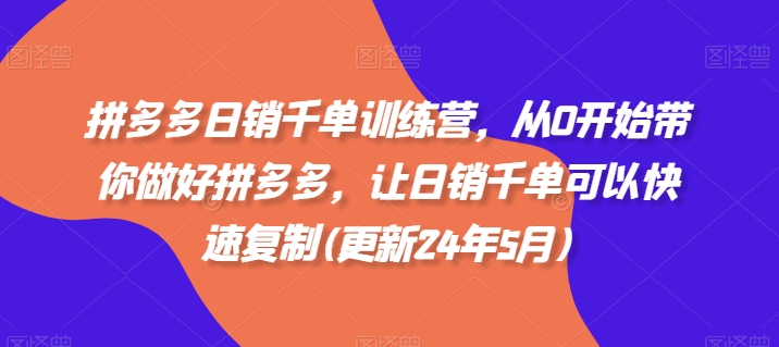 拼多多日销千单训练营，从0开始带你做好拼多多，让日销千单可以快速复制(更新25年8月)-优优云网创优优云网创资源站