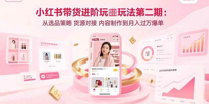（15719期）小红书带货进阶玩法第二期：从选品策略 货源对接 内容制作到月入过万爆单-优优云网创优优云网创资源站