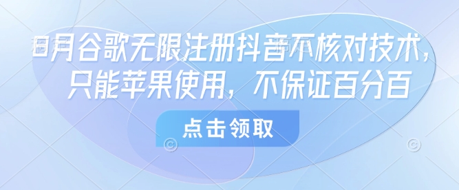 8月谷歌无限注册抖音不核对技术，只能苹果使用，不保证百分百-优优云网创优优云网创资源站