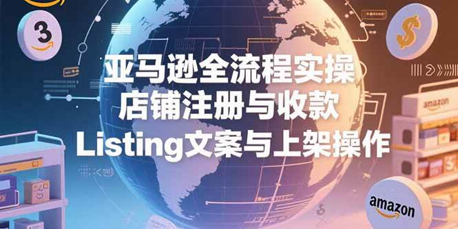 （15349期）亚马逊全流程实操，店铺注册与收款，Listing文案与上架操作-优优云网创优优云网创资源站