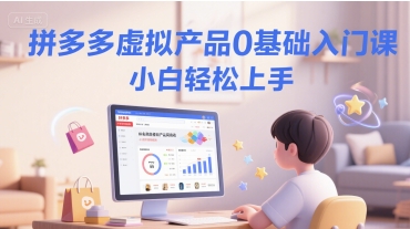 拼多多虚拟产品0基础入门课，小白轻松上手-优优云网创优优云网创资源站
