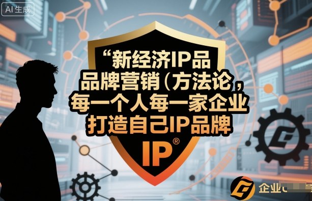 新经济IP品牌营销方法论，每一个人每一家企业都应该打造自己IP品牌-优优云网创优优云网创资源站