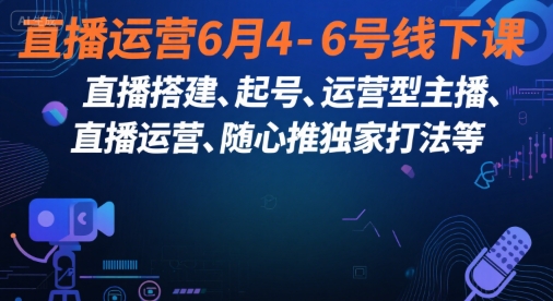 直播运营6月4-6号线下课，‬直播搭建、起号、运营型主播、直播运‬营、随心推独家打法等-优优云网创优优云网创资源站
