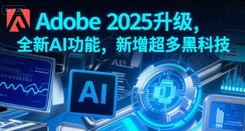 Adobe 2025升级，全新AI功能，新增超多黑科技-优优云网创优优云网创资源站