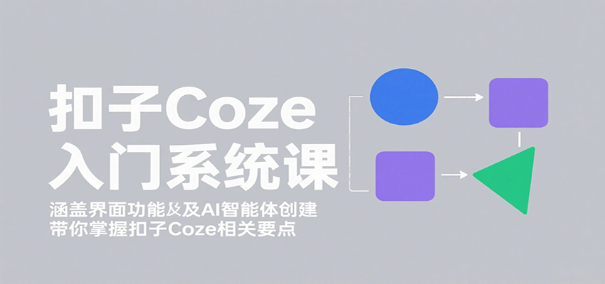扣子Coze入门系统课：涵盖界面功能及AI智能体创建，带你掌握扣子Coze相关要点-优优云网创优优云网创资源站