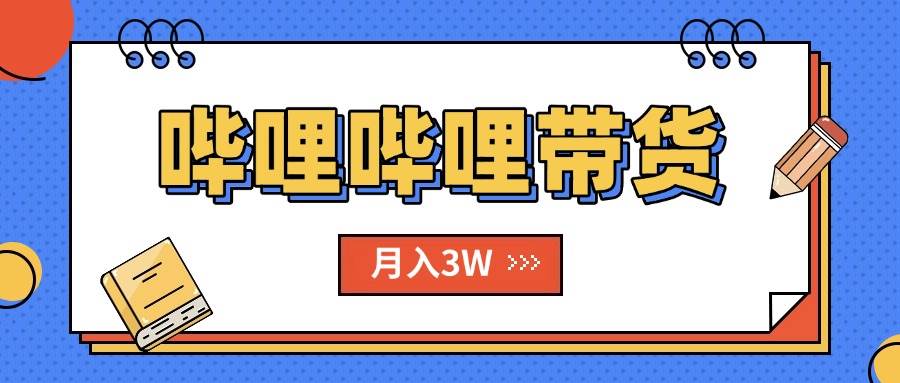 （15597期）B站哔哩哔哩带货秘籍，新风口，抢占红利，单月轻松破万【附SOP手册】-优优云网创优优云网创资源站