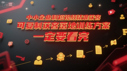 中小企业利用短视频精准获客，可复制获客落地训练方案，做好短视频，一定要看完-优优云网创优优云网创资源站