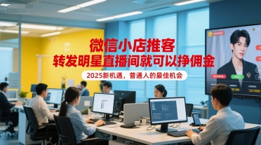 微信小店推客，转发明星直播间就可以挣佣金，2025新机遇，普通人的最佳机会-优优云网创优优云网创资源站