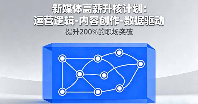 新媒体高薪升核计划：运营逻辑-内容创作-数据驱动，提升200%的职场突破-优优云网创优优云网创资源站