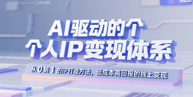 AI驱动的个人IP变现体系：从0到1的IP打造方法，低成本高回报的线上变现-优优云网创优优云网创资源站