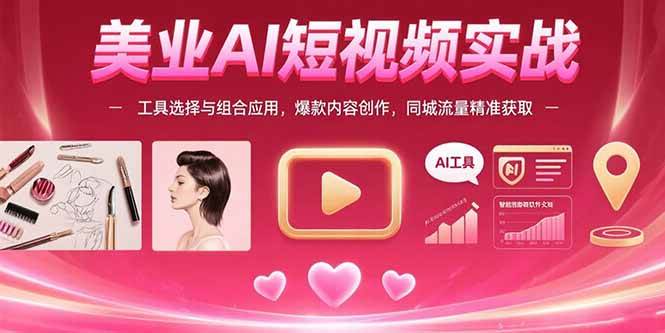 （15535期）美业AI短视频实战：工具选择与组合应用，爆款内容创作，同城流量精准获取-优优云网创优优云网创资源站