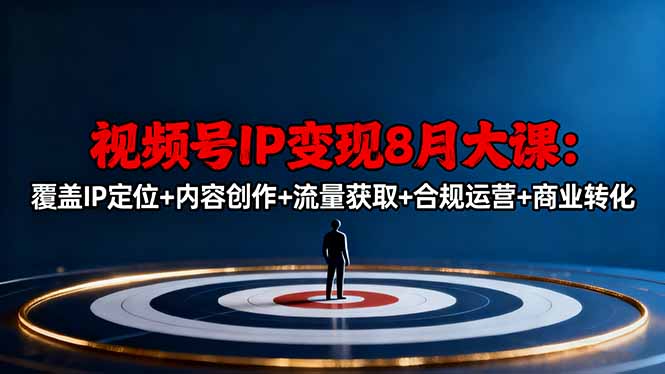 视频号IP变现8月大课,覆盖IP定位+内容创作+流量获取+合规运营+商业转化-优优云网创