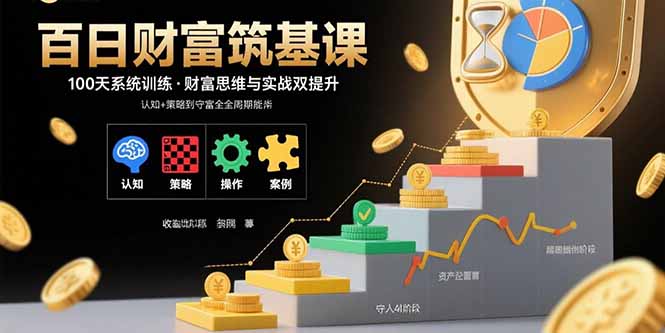 百日财富筑基课：认知+策略+实操+案例拆解 实现从创富到守富全周期能力-优优云网创优优云网创资源站