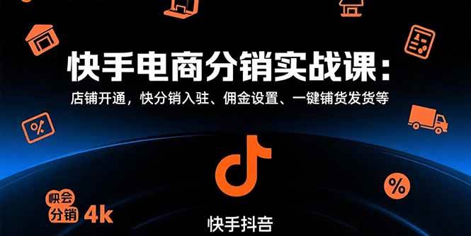 （15523期）快手电商分销实战课：店铺开通，快分销入驻、佣金设置、一键铺货发货等-优优云网创优优云网创资源站