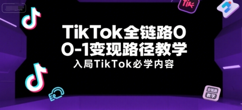 TikTok全链路0-1变现路径教学，入局TikTok必学内容-优优云网创优优云网创资源站