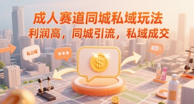 成人赛道同城私域玩法，利润高，同城引流，私域成交-优优云网创优优云网创资源站