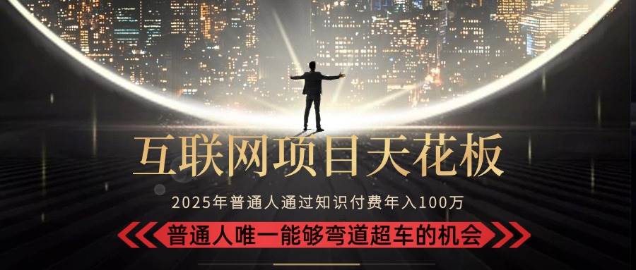 （15361期）2025“互联网项目天花板”：不做韭菜，做镰刀！“月入 10W+ 普通人弯道…-优优云网创优优云网创资源站