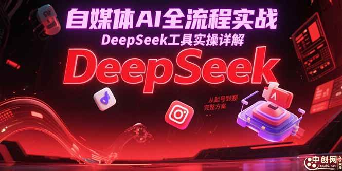 （15177期）自媒体AI全流程实战，DeepSeek工具实操详解，从起号到变现完整方案-优优云网创优优云网创资源站