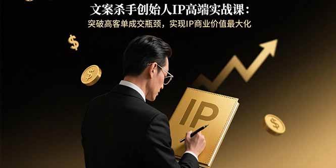 （15797期）文案杀手创始人IP高端实战课：突破高客单成交瓶颈，实现IP商业价值最大化-优优云网创优优云网创资源站