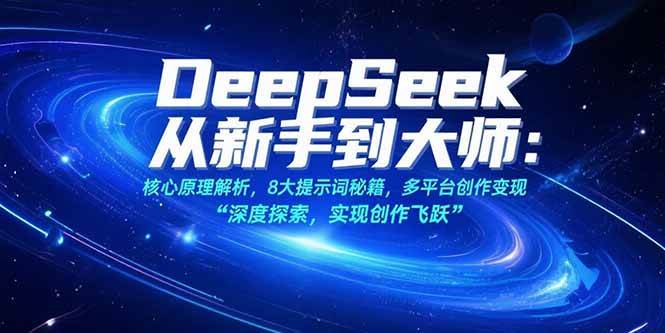 (15484期)DeepSeek从新手到大师:核心原理解析,8大提示词秘籍,多平台创作变现-优优云网创