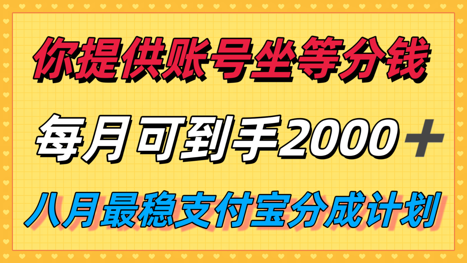 你提供账号我们发视频，每月到手2k＋，八月最稳支付宝分成计划玩法来袭！-优优云网创优优云网创资源站