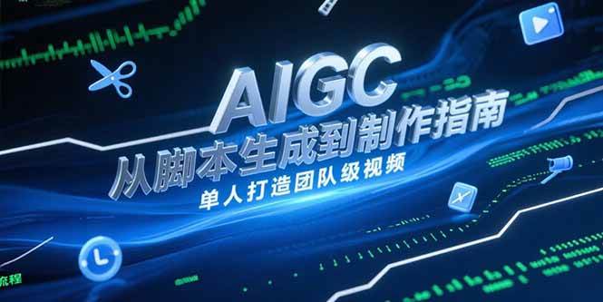 （15170期）AIGC视频制作指南，从脚本生成到剪辑全流程，单人打造团队级视频-优优云网创优优云网创资源站